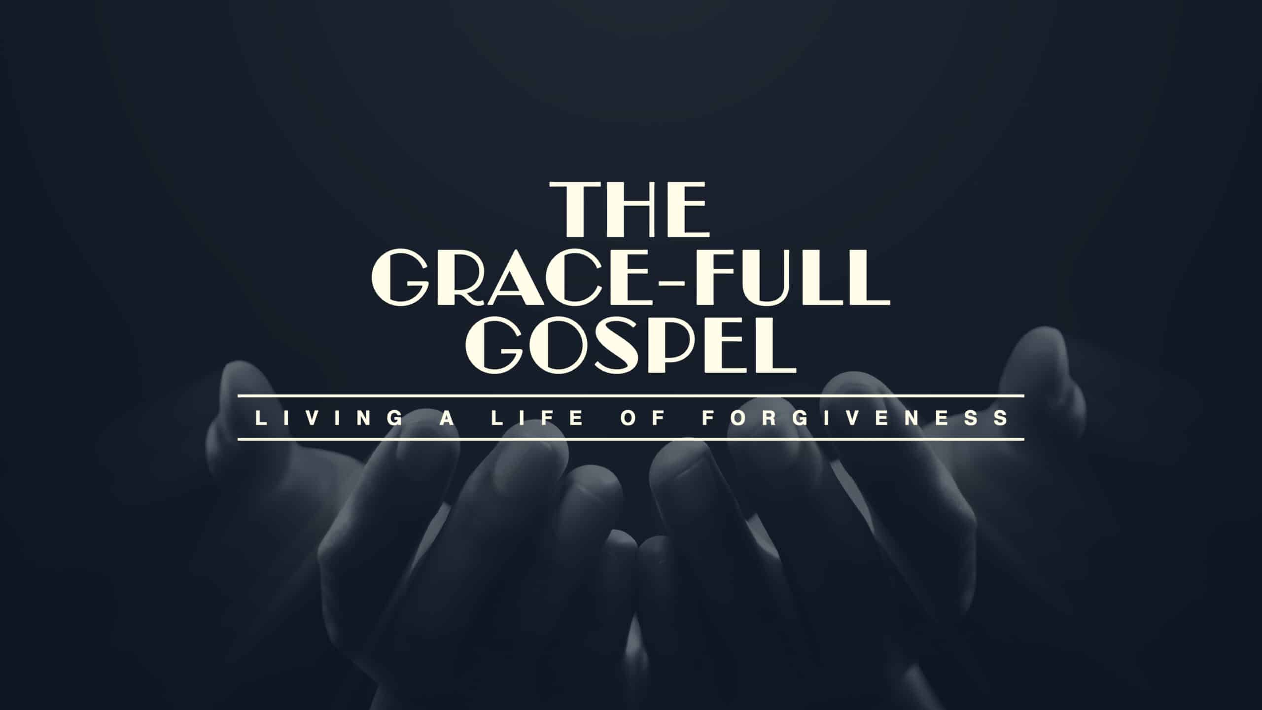 The Grace-Full Gospel: Living a Life of Forgiveness
